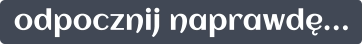 odpocznij naprawdę…