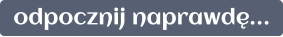 odpocznij naprawdę…